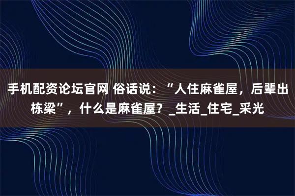 手机配资论坛官网 俗话说：“人住麻雀屋，后辈出栋梁”，什么是麻雀屋？_生活_住宅_采光