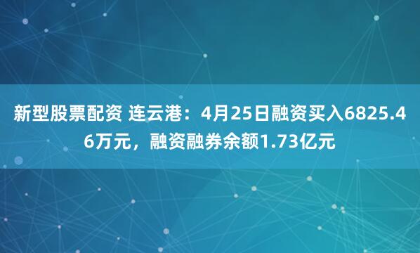新型股票配资 连云港：4月25日融资买入6825.46万元，融资融券余额1.73亿元