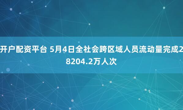 开户配资平台 5月4日全社会跨区域人员流动量完成28204.2万人次