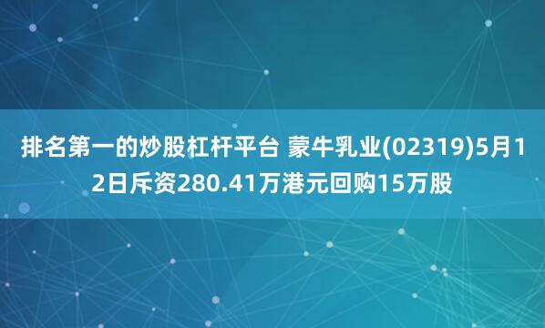 排名第一的炒股杠杆平台 蒙牛乳业(02319)5月12日斥资280.41万港元回购15万股