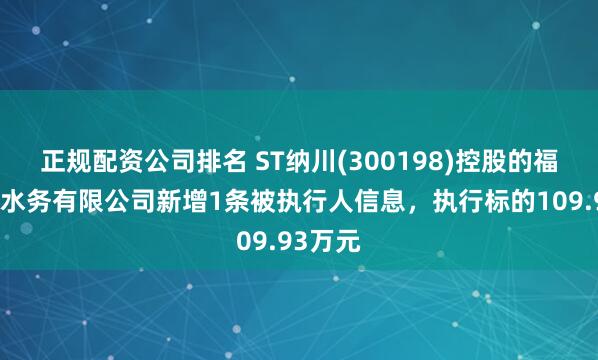 正规配资公司排名 ST纳川(300198)控股的福建纳川水务有限公司新增1条被执行人信息，执行标的109.93万元