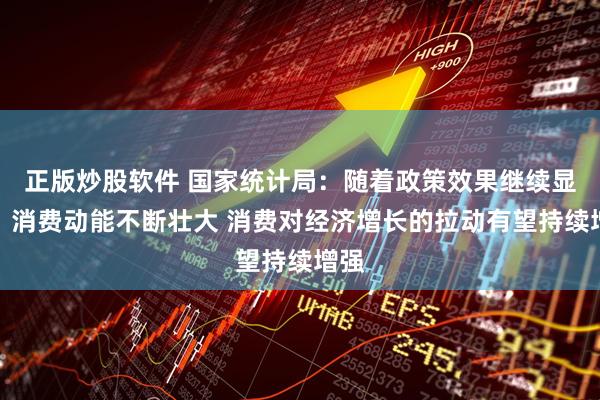 正版炒股软件 国家统计局：随着政策效果继续显现、消费动能不断壮大 消费对经济增长的拉动有望持续增强